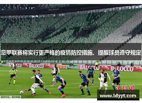意甲联赛将实行更严格的疫情防控措施，提醒球员遵守规定