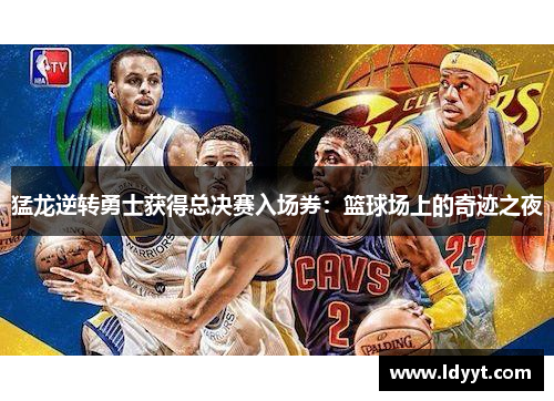 猛龙逆转勇士获得总决赛入场券：篮球场上的奇迹之夜