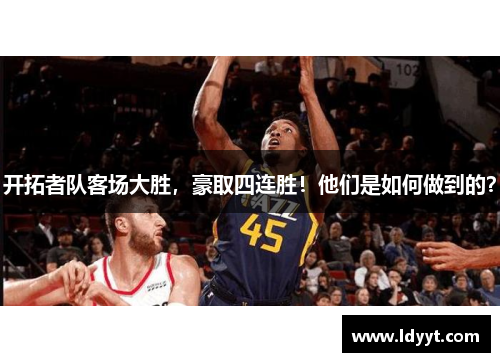 开拓者队客场大胜，豪取四连胜！他们是如何做到的？